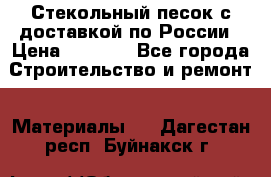  Стекольный песок с доставкой по России › Цена ­ 1 190 - Все города Строительство и ремонт » Материалы   . Дагестан респ.,Буйнакск г.